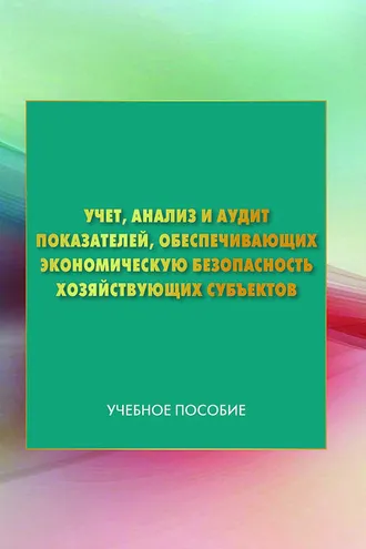 Обложка книги «Учет, анализ и аудит показателей, обеспечивающих экономическую безопасность хозяйствующих субъектов»