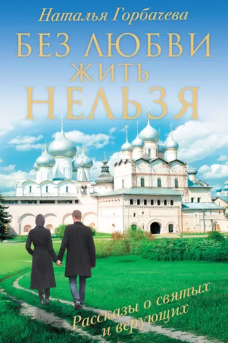 Обложка книги «Без любви жить нельзя. Рассказы о святых и верующих»