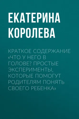 Обложка книги «Краткое содержание «Что у него в голове? Простые эксперименты, которые помогут родителям понять своего ребенка»»