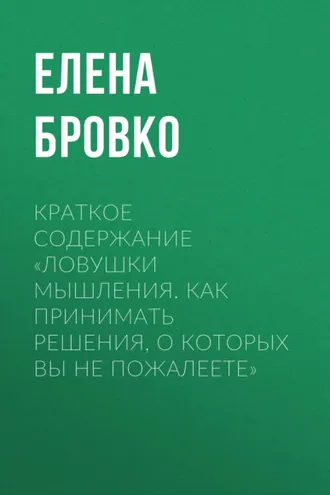 Обложка книги «Краткое содержание «Ловушки мышления. Как принимать решения, о которых вы не пожалеете»»