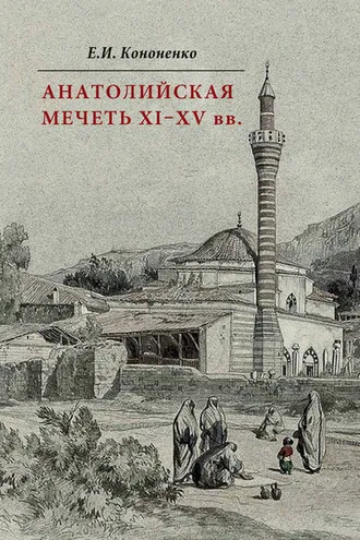 Обложка книги «Анатолийская мечеть XI–XV вв. Очерки истории архитектуры»