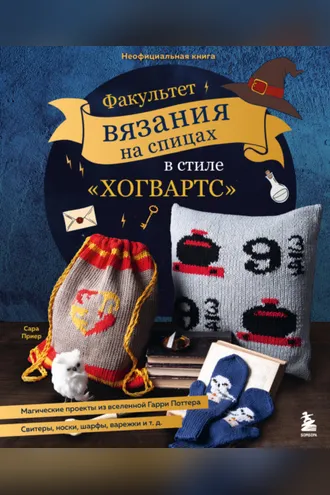 Обложка книги «Факультет вязания на спицах в стиле «Хогвартс». Магические проекты из вселенной Гарри Поттера. Неофициальная книга»