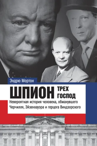Обложка книги «Шпион трех господ. Невероятная история человека, обманувшего Черчилля, Эйзенхауэра и герцога Виндзорского»