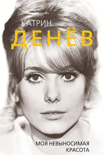 Обложка книги «Катрин Денёв. Моя невыносимая красота»