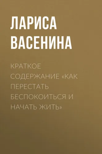 Обложка книги «Краткое содержание «Как перестать беспокоиться и начать жить»»