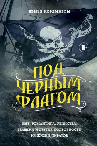 Обложка книги «Под черным флагом. Быт, романтика, убийства, грабежи и другие подробности из жизни пиратов»
