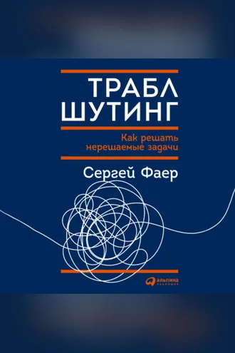 Обложка книги «Траблшутинг: Как решать нерешаемые задачи, посмотрев на проблему с другой стороны»