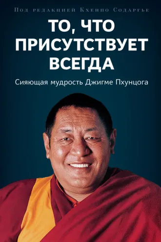 Обложка книги «То, что присутствует всегда. Сияющая мудрость Джигме Пхунцога»