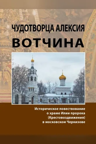 Обложка книги «Чудотворца Алексия вотчина. Историческое повествование о храме Илии пророка (Крестовоздвижения) в московском Черкизове»