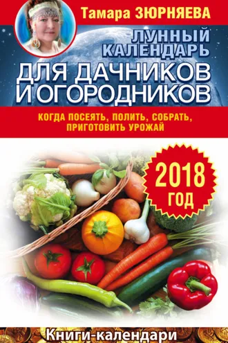 Обложка книги «Лунный календарь для дачников и огородников. 2018 год. Когда посеять, полить, собрать, приготовить урожай»