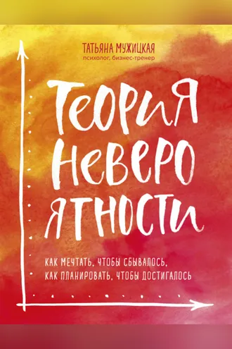 Обложка книги «Теория невероятности. Как мечтать, чтобы сбывалось, как планировать, чтобы достигалось»