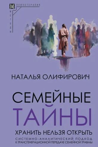 Обложка книги «Семейные тайны. Хранить нельзя открыть. Системно-аналитический подход к трансгенерационной передаче семейной травмы»