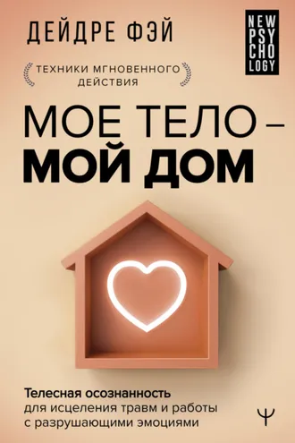 Обложка книги «МОЕ ТЕЛО – МОЙ ДОМ. Телесная осознанность для исцеления травм и работы с разрушающими эмоциями»