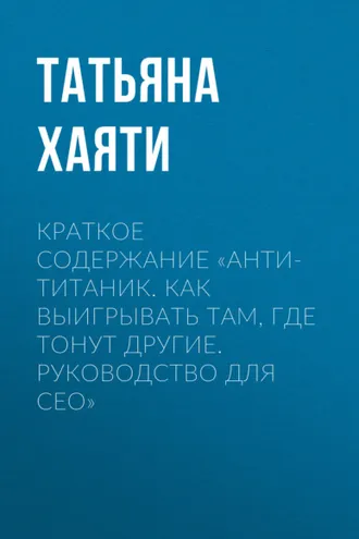 Обложка книги «Краткое содержание «Анти-Титаник. Как выигрывать там, где тонут другие. Руководство для CEO»»