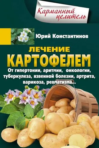 Обложка книги «Лечение картофелем от гипертонии, аритмии, онкологии, туберкулеза, язвенной болезни, артрита, варикоза, ревматизма…»