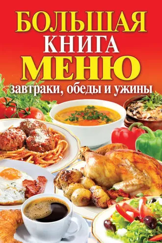 Обложка книги «Большая книга меню. Завтраки, обеды и ужины»