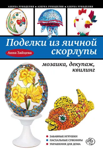 Обложка книги «Поделки из яичной скорлупы: мозаика, декупаж, квилинг»