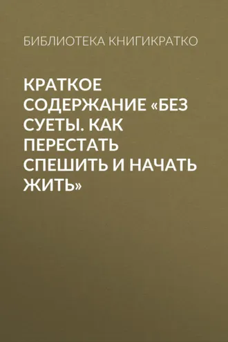 Обложка книги «Краткое содержание «Без суеты. Как перестать спешить и начать жить»»