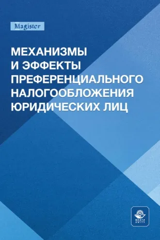 Обложка книги «Механизмы и эффекты преференциального налогообложения юридических лиц. Монография для магистрантов, обучающихся по программам направлений «Экономика», «Государственный аудит» и «Финансы и кредит»»