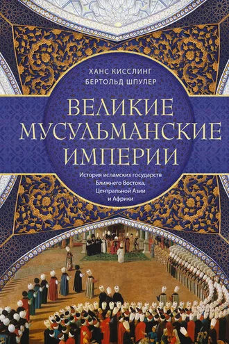 Обложка книги «Великие мусульманские империи. История исламских государств Ближнего Востока, Центральной Азии и Африки»