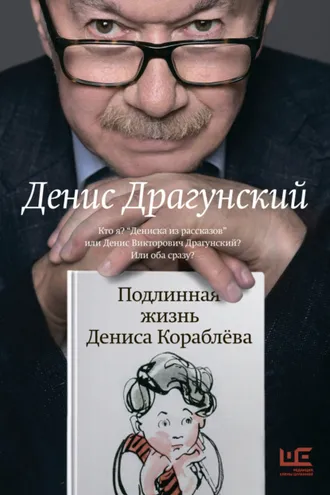 Обложка книги «Подлинная жизнь Дениса Кораблёва. Кто я? «Дениска из рассказов» или Денис Викторович Драгунский? Или оба сразу?»