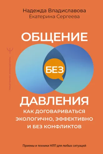 Обложка книги «Общение без давления. Как договариваться экологично, эффективно и без конфликтов. Приемы и техники НЛП для любых ситуаций»