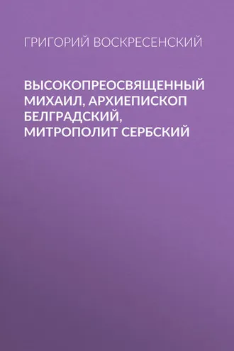 Обложка книги «Высокопреосвященный Михаил, архиепископ Белградский, митрополит Сербский»