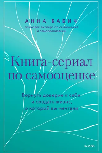 Обложка книги «Книга-сериал по самооценке. Вернуть доверие к себе и создать жизнь, о которой вы мечтали»