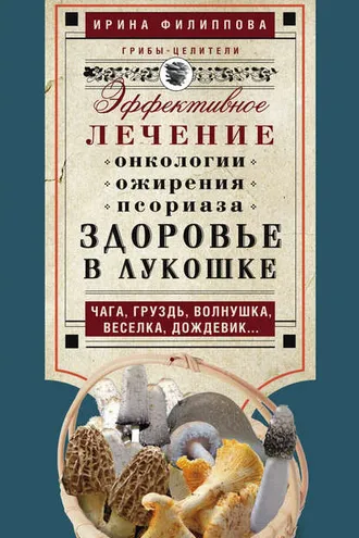 Обложка книги «Здоровье в лукошке. Эффективное лечение онкологии, ожирения, псориаза. Чага, груздь, волнушка, веселка, дождевик…»