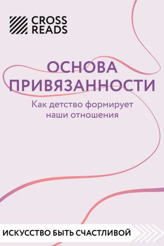 Обложка книги «Саммари книги «Основа привязанности. Как детство формирует наши отношения»»