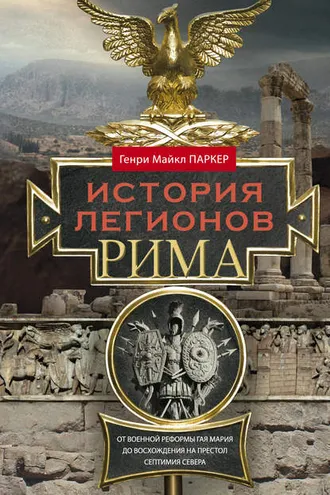 Обложка книги «История легионов Рима. От военной реформы Гая Мария до восхождения на престол Септимия Севера»