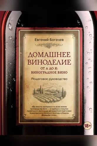 Обложка книги «Домашнее виноделие от А до Я: виноградное вино. Пошаговое руководство»