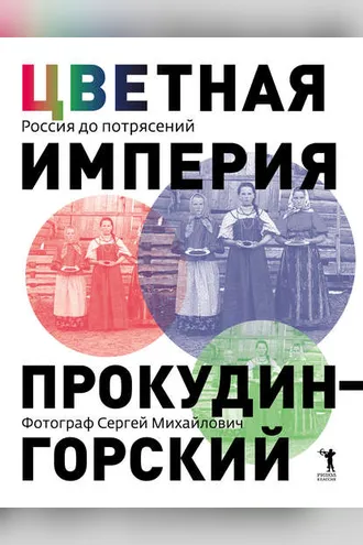 Обложка книги «Цветная империя. Россия до потрясений. Фотограф Сергей Михайлович Прокудин-Горский»