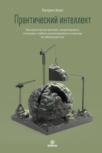 Обложка книги «Практический интеллект. Как критически мыслить, моделировать ситуации, глубоко анализировать и никогда не обманываться»