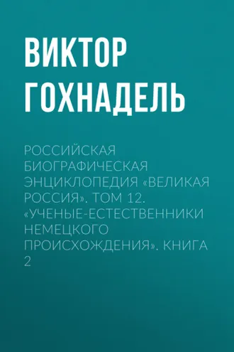Обложка книги «Российская Биографическая Энциклопедия «Великая Россия». Том 12. Ученые-естественники немецкого происхождения. Книга 2»
