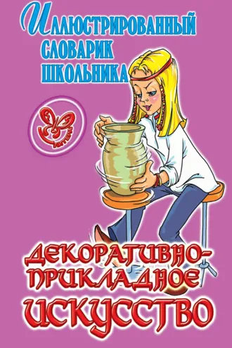 Обложка книги «Декоративно-прикладное искусство. Иллюстрированный словарик школьника.»