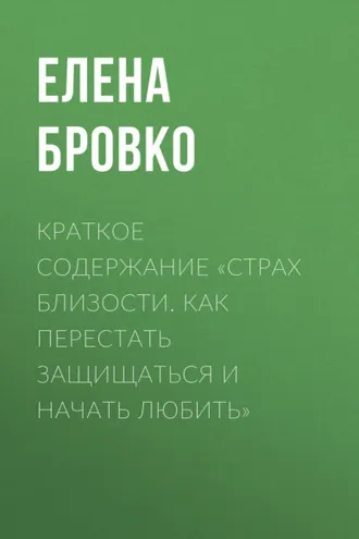 Обложка книги «Краткое содержание «Страх близости. Как перестать защищаться и начать любить»»