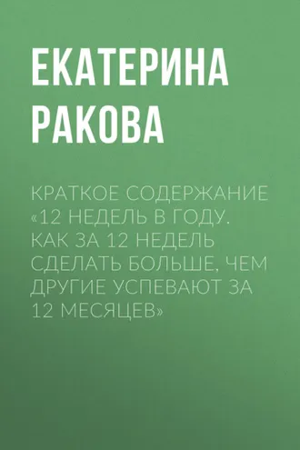 Обложка книги «Краткое содержание «12 недель в году. Как за 12 недель сделать больше, чем другие успевают за 12 месяцев»»