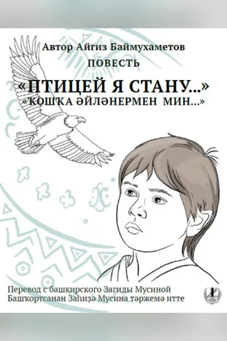 Обложка книги «Птицей я стану. Повесть / Ҡошҡа әйләнермен мин…»