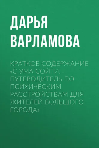 Обложка книги «Краткое содержание «С ума сойти. Путеводитель по психическим расстройствам для жителей большого города»»