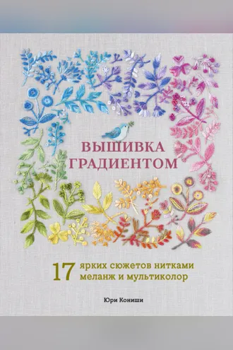 Обложка книги «Вышивка градиентом. 17 ярких сюжетов нитками меланж и мультиколор»