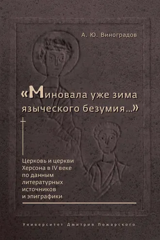 Обложка книги ««Миновала уже зима языческого безумия…» Церковь и церкви Херсона в IV веке по данным литературных источников и эпиграфики»