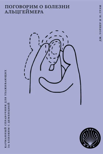 Обложка книги «Поговорим о болезни Альцгеймера. Карманный справочник для ухаживающих за близким с деменцией»