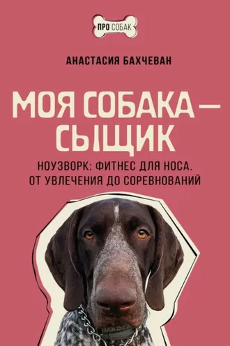 Обложка книги «Моя собака – сыщик. Ноузворк: фитнес для носа. От увлечения до соревнований»