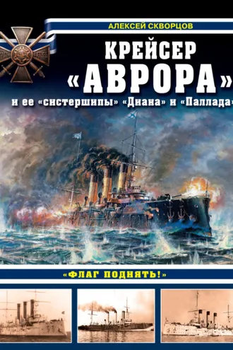 Обложка книги «Крейсер «Аврора» и ее «систершипы» «Диана» и «Паллада». «Флаг поднять!»»