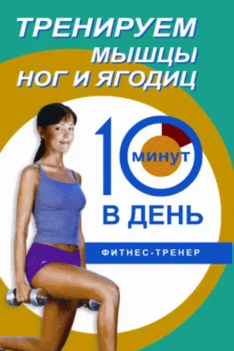 Обложка книги «Тренируем мышцы ног и ягодиц за 10 минут в день»