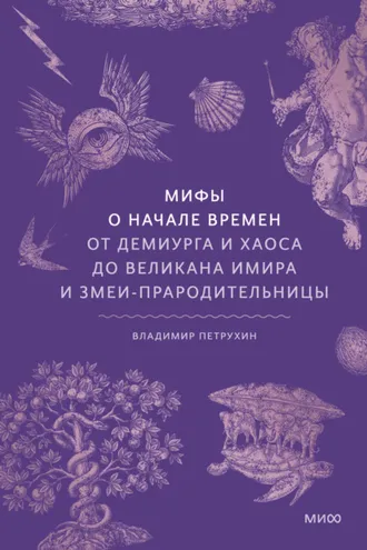 Обложка книги «Мифы о начале времен. От демиурга и хаоса до великана Имира и змеи-прародительницы»