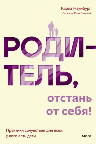 Обложка книги «Родитель, отстань от себя! Практики сочувствия для всех, у кого есть дети»