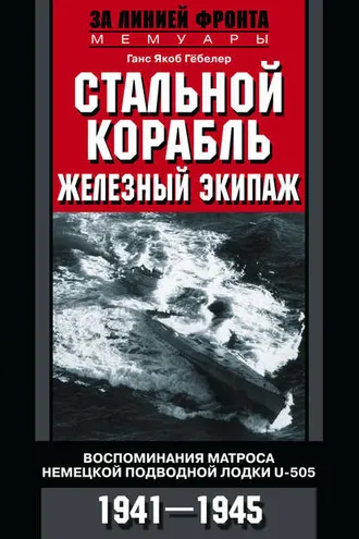 Обложка книги «Стальной корабль, железный экипаж. Воспоминания матроса немецкой подводной лодки U-505. 1941–1945»