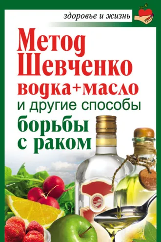 Обложка книги «Метод Шевченко (водка + масло) и другие способы борьбы с раком»